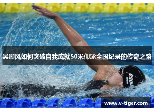 吴卿风如何突破自我成就50米仰泳全国纪录的传奇之路