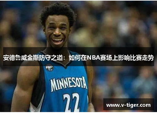 安德鲁威金斯防守之道：如何在NBA赛场上影响比赛走势