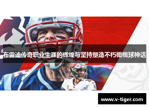 布雷迪传奇职业生涯的辉煌与坚持塑造不朽橄榄球神话