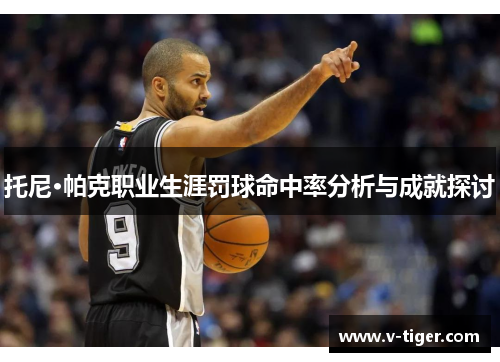托尼·帕克职业生涯罚球命中率分析与成就探讨