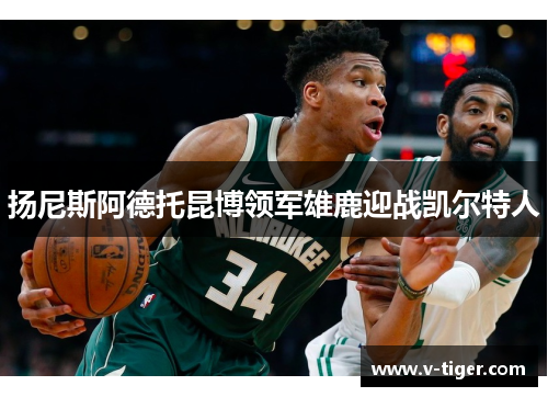 扬尼斯阿德托昆博领军雄鹿迎战凯尔特人