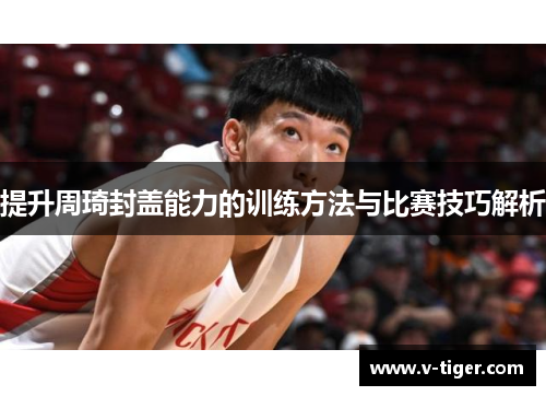 提升周琦封盖能力的训练方法与比赛技巧解析
