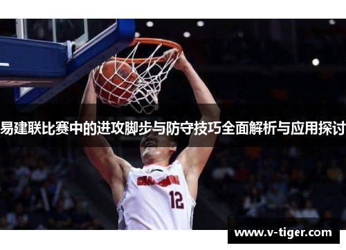 易建联比赛中的进攻脚步与防守技巧全面解析与应用探讨