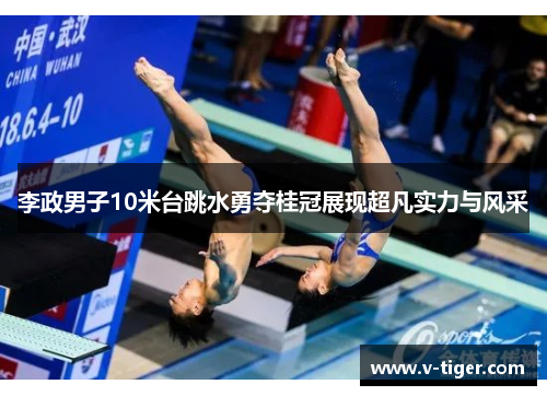 李政男子10米台跳水勇夺桂冠展现超凡实力与风采