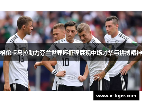 格伦卡马拉助力芬兰世界杯征程展现中场才华与拼搏精神