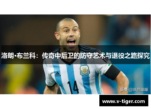 洛朗·布兰科：传奇中后卫的防守艺术与退役之路探究