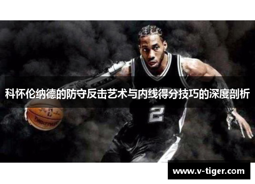 科怀伦纳德的防守反击艺术与内线得分技巧的深度剖析