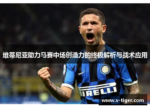 维蒂尼亚助力马赛中场创造力的终极解析与战术应用