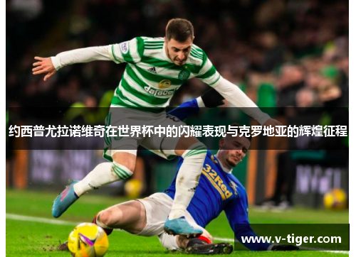 约西普尤拉诺维奇在世界杯中的闪耀表现与克罗地亚的辉煌征程