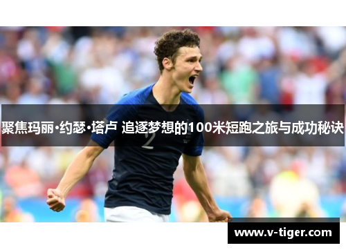 聚焦玛丽·约瑟·塔卢 追逐梦想的100米短跑之旅与成功秘诀