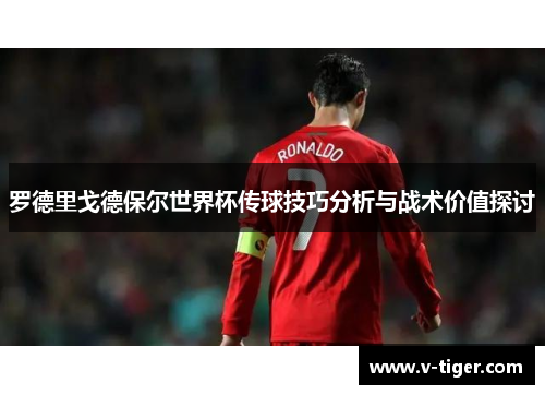 罗德里戈德保尔世界杯传球技巧分析与战术价值探讨