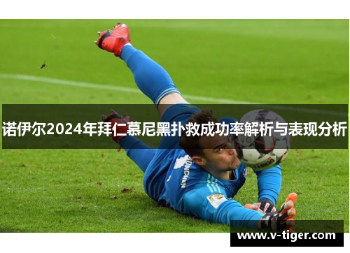 诺伊尔2024年拜仁慕尼黑扑救成功率解析与表现分析