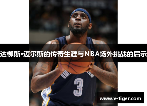 达柳斯·迈尔斯的传奇生涯与NBA场外挑战的启示
