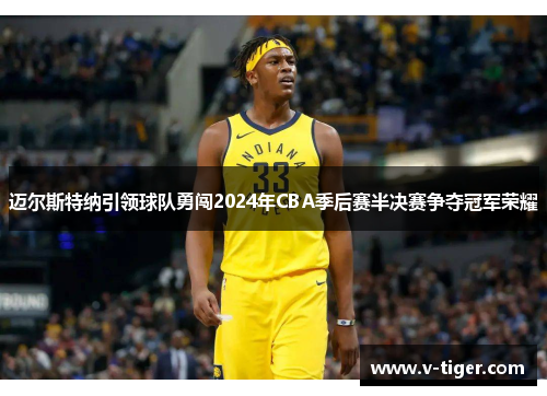 迈尔斯特纳引领球队勇闯2024年CBA季后赛半决赛争夺冠军荣耀
