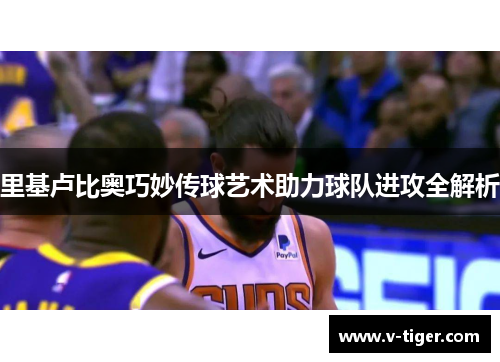里基卢比奥巧妙传球艺术助力球队进攻全解析