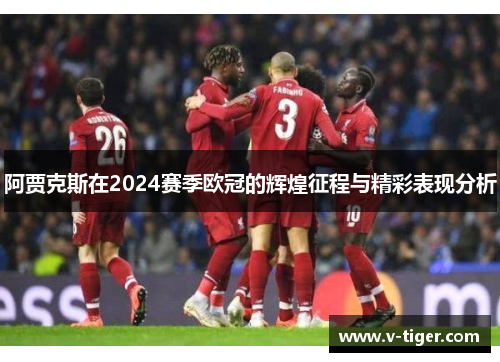 阿贾克斯在2024赛季欧冠的辉煌征程与精彩表现分析