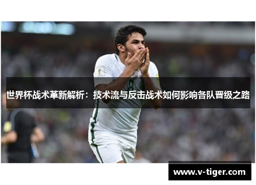世界杯战术革新解析：技术流与反击战术如何影响各队晋级之路
