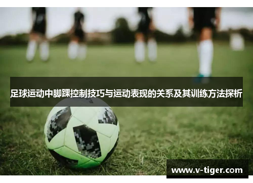 足球运动中脚踝控制技巧与运动表现的关系及其训练方法探析