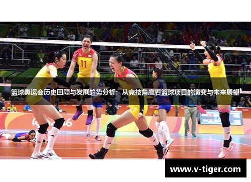 篮球奥运会历史回顾与发展趋势分析：从竞技角度看篮球项目的演变与未来展望