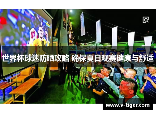 世界杯球迷防晒攻略 确保夏日观赛健康与舒适