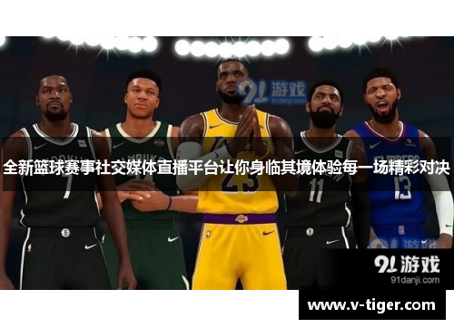 全新篮球赛事社交媒体直播平台让你身临其境体验每一场精彩对决