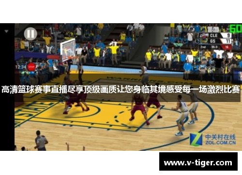 高清篮球赛事直播尽享顶级画质让您身临其境感受每一场激烈比赛