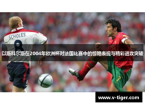 以斯科尔斯在2004年欧洲杯对法国比赛中的惊艳表现与精彩进攻突破