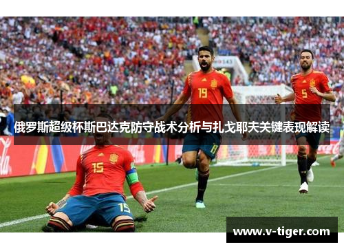俄罗斯超级杯斯巴达克防守战术分析与扎戈耶夫关键表现解读