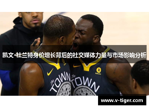 凯文·杜兰特身价增长背后的社交媒体力量与市场影响分析