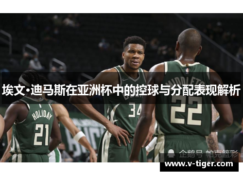 埃文·迪马斯在亚洲杯中的控球与分配表现解析