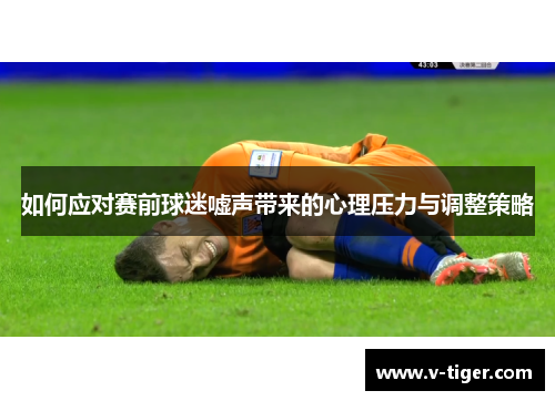 如何应对赛前球迷嘘声带来的心理压力与调整策略