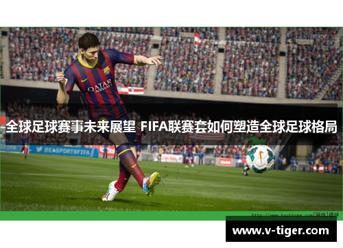 全球足球赛事未来展望 FIFA联赛套如何塑造全球足球格局