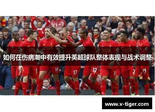 如何在伤病潮中有效提升英超球队整体表现与战术调整