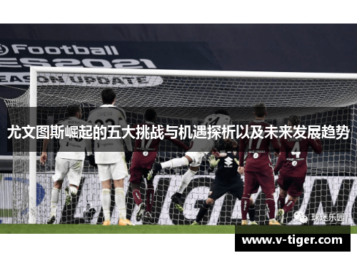 尤文图斯崛起的五大挑战与机遇探析以及未来发展趋势