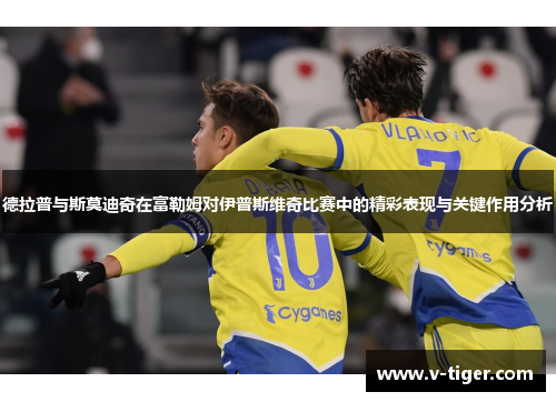 德拉普与斯莫迪奇在富勒姆对伊普斯维奇比赛中的精彩表现与关键作用分析