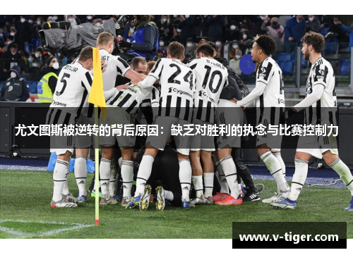 尤文图斯被逆转的背后原因：缺乏对胜利的执念与比赛控制力