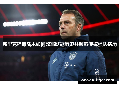 弗里克神奇战术如何改写欧冠历史并颠覆传统强队格局