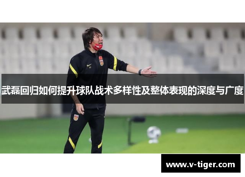 武磊回归如何提升球队战术多样性及整体表现的深度与广度