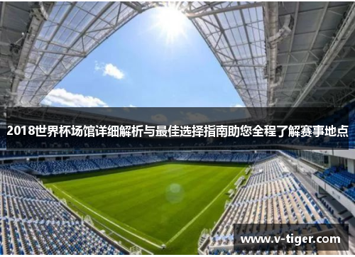 2018世界杯场馆详细解析与最佳选择指南助您全程了解赛事地点
